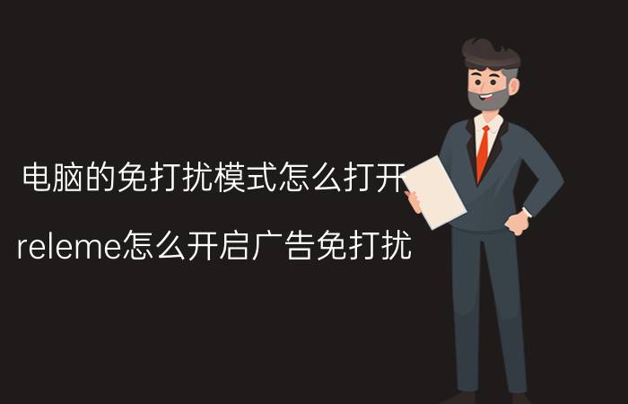 电脑的免打扰模式怎么打开 releme怎么开启广告免打扰？